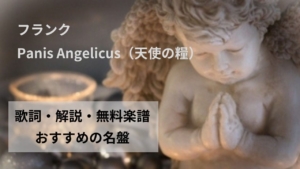 フランク「Panis Angelicus（天使の糧）」歌詞、解説、無料楽譜とおすすめの名盤